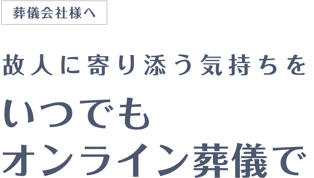 葬儀会社様へ 故人に寄り添う気持ちを いつでもオンライン葬儀で